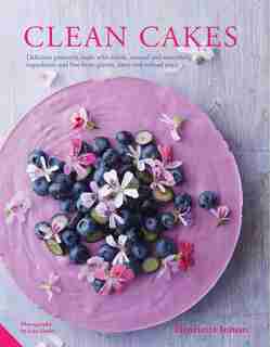 Clean Cakes: Delicious Patisserie Made With Whole, Natural And Nourishing Ingredients And Free From Gluten, Dair by Henrietta Inman