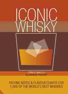 Iconic Whisky: Tasting Notes And Flavour Charts For 1,000 Of The World's Best Whiskies by Cyrille Mald