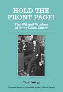 Hold The Front Page!: The Wit And Wisdom Of Anne Scott-james by Anne Scott-James
