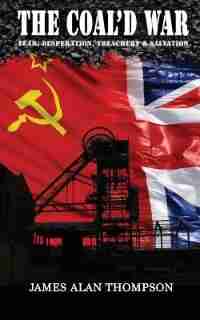 The Coal'd War: Fear, Desperation, Treachery & Salvation by James Alan Thompson