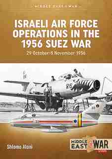 Israeli Air Force Operations In The 1956 Suez War: 29 October-8 November 1956 by Shlomo Aloni