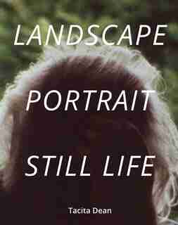 Tacita Dean: Landscape, Portrait, Still Life by Tacita Dean
