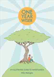 One Year Wiser: A Graphic Guide To Mindful Living by Mike Medaglia