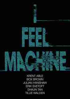 I Feel Machine: Stories by Shaun Tan, Tillie Walden, Box Brown, Krent Able, Erik Svetoft, and Julian Hanshaw by Julian Hanshaw