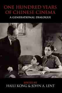 One Hundred Years of Chinese Cinema: A Generational Dialogue by Haili Kong