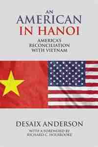 An American in Hanoi: America's Reconciliation with Vietnam by Desaix Anderson