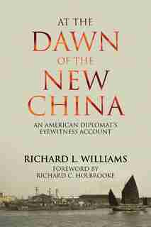 At the Dawn of the New China: An American Diplomat's Eyewitness Account by Richard L. Williams
