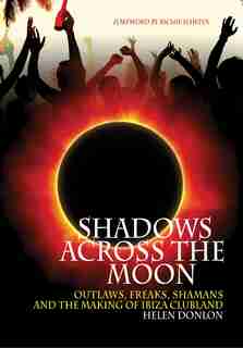 Shadows Across The Moon: Outlaws, Freaks, Shamans, And The Making Of Ibiza Clubland by Helen Donlon