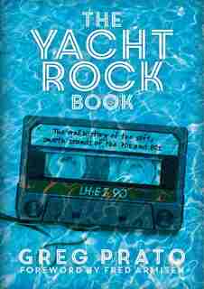 The Yacht Rock Book: The Oral History Of The Soft, Smooth Sounds Of The 70s And 80s by Greg Prato