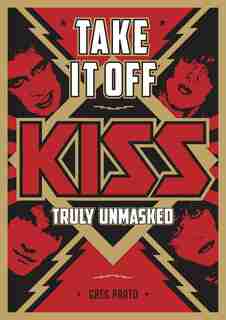 Take It Off: Kiss Truly Unmasked by Greg Prato