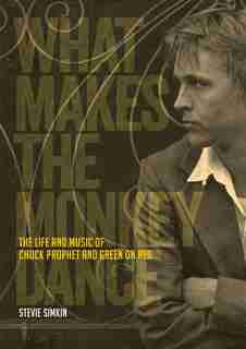 What Makes The Monkey Dance: The Life And Music Of Chuck Prophet And Green On Red by Stevie Simkin