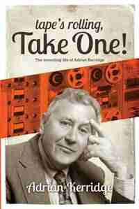 Tape's Rolling, Take One: The Recording life of Adrian Kerridge de Adrian Kerridge