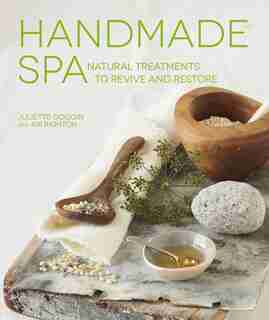 Handmade Spa: Natural Treatments To Revive And Restore by Juliette Goggin