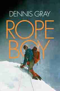 Rope Boy: A life of climbing from Yorkshire to Yosemite by Dennis Gray