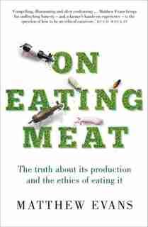 On Eating Meat: The Truth About Its Production And The Ethics Of Eating It by Matthew Evans