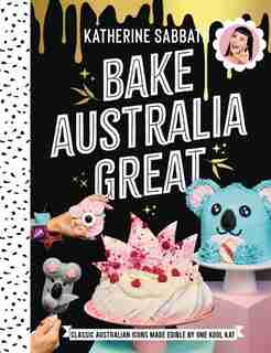 Bake Australia Great: Classic Australia Made Edible By One Kool Kat by Katherine Sabbath