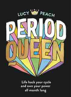 Period Queen: Life Hack Your Cycle And Own Your Power All Month Long by Lucy Peach