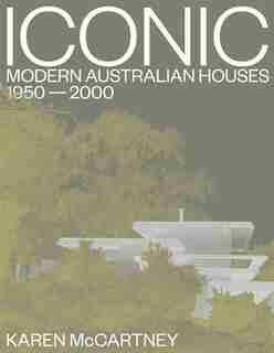 Iconic: Modern Australian Houses 1950-2000 by Karen Mccartney