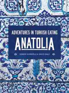 Anatolia: Adventures In Turkish Eating by Somer Sivrioglu