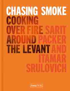 Honey & Co: Chasing Smoke: Cooking Over Fire Around The Levant by Sarit Packer