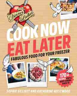 Cook Now, Eat Later: The Dinner Ladies: Fabulous Food For Your Freezer by Sophie Gilliatt