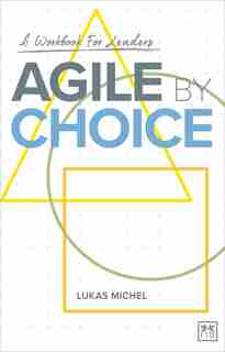 Agile By Choice: A Workbook For Leaders by Lukas Michel