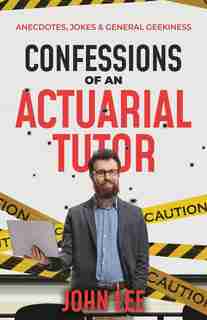 Confessions Of An Actuarial Tutor: Anecdotes, Jokes & General Geekiness by John Lee