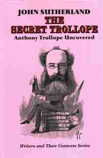 The Secret Trollope: Anthony Trollope Uncovered by John Sutherland