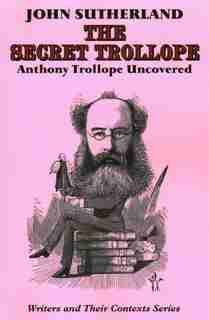 The Secret Trollope: Anthony Trollope Uncovered by John Sutherland
