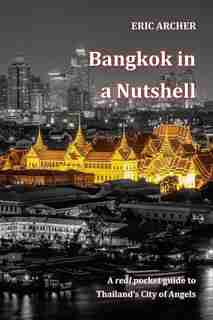 Bangkok in a Nutshell: A real pocket guide to Thailand's City of Angels by Eric Archer