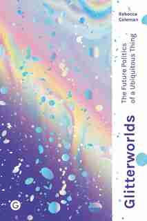Glitterworlds: The Future Politics Of A Ubiquitous Thing by Rebecca Coleman