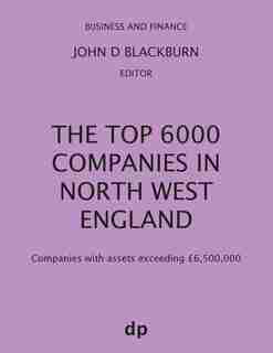 The Top 6000 Companies in North West England: Companies with assets exceeding £6,500,000 by John D Blackburn