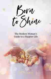 Born to Shine: The Modern Woman's Guide to a Happier Life by Cat Raincock
