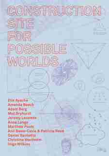 Construction Site For Possible Worlds by Amanda Beech