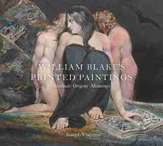 William Blake's Printed Paintings: Methods, Origins, Meanings by Joseph Viscomi