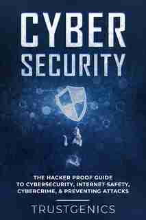 Cybersecurity: The Hacker Proof Guide To Cybersecurity, Internet Safety, Cybercrime, & Preventing Attacks by Trust Genics