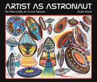 Artist As Astronaut: The Otherworldly Art Of Ionel Talpazan by Daniel Wojcik