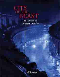 City Of The Beast: The London Of Aleister Crowley by Phil Baker