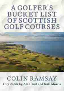 A Golfer's Bucket List Of Scottish Golf Courses by Colin Ramsay