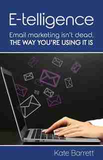 E-telligence: Email marketing isn't dead, the way you're using it is by Kate Barrett
