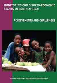Monitoring Child Socio-Economic Rights in South Africa: Achievements and Challenges by Erika Coetzee