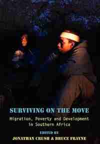Surviving on the Move Migration, Pover: Migration, Poverty And Development In Southern Africa by Jonathan Crush