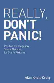 Really, Don't Panic!: Positive messages by South Africans, for South Africans by Alan Knott-Craig