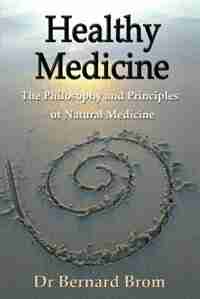 Healthy Medicine: The Philosophy and Principles of Natural Medicine by Bernard Brom