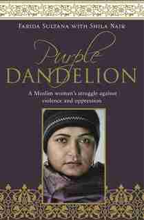 Purple Dandelion: A Musim Woman's Struggle Against Violence And Oppression by Farida Sultana