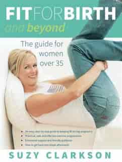 Fit For Birth and Beyond: The Guide For Women Over 35 by Suzy Clarkson