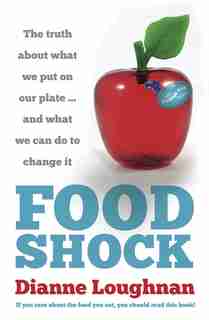 Food Shock: The Truth About What We Put On Our Plate ... And What We Can Do To Change It by Dianne Loughnan