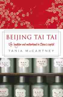 Beijing Tai Tai: Life, Laughter And Motherhood In China's Capital by Tania Mccartney