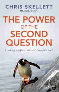 The Power of the Second Question: Finding simple truths for complex lives by Chris Skellett