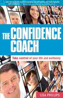 The Confidence Coach: Take Control Of Your Life And Wellbeing by Lisa Phillips